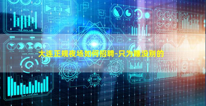 大连正规夜场如何招聘-只为赚没别的